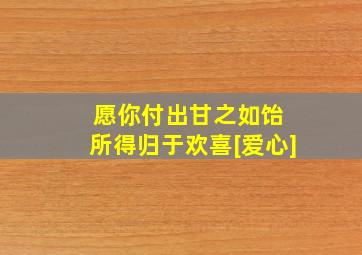 愿你付出甘之如饴 所得归于欢喜[爱心]